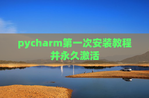pycharm第一次安装教程并永久激活